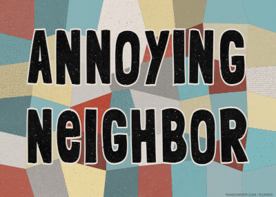 Annoying Neighbor